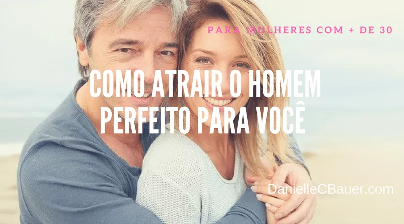 como atrair o homem perfeito para voce dicas de namoro para mulheres com mais de 30 anos